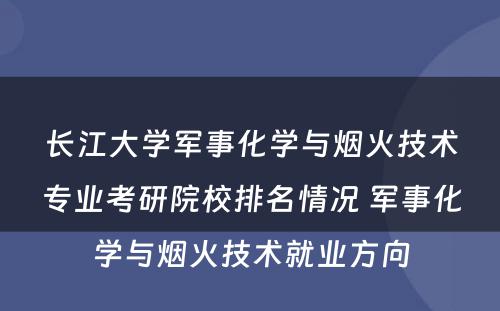 长江大学军事化学与烟火技术专业考研院校排名情况 军事化学与烟火技术就业方向