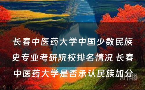 长春中医药大学中国少数民族史专业考研院校排名情况 长春中医药大学是否承认民族加分