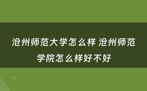 沧州师范大学怎么样 沧州师范学院怎么样好不好