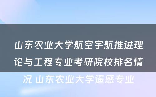 山东农业大学航空宇航推进理论与工程专业考研院校排名情况 山东农业大学遥感专业