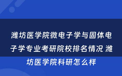 潍坊医学院微电子学与固体电子学专业考研院校排名情况 潍坊医学院科研怎么样