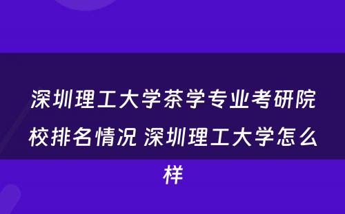 深圳理工大学茶学专业考研院校排名情况 深圳理工大学怎么样