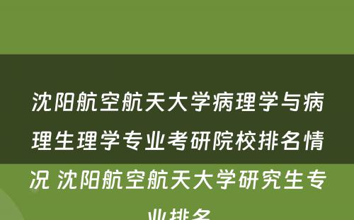 沈阳航空航天大学病理学与病理生理学专业考研院校排名情况 沈阳航空航天大学研究生专业排名