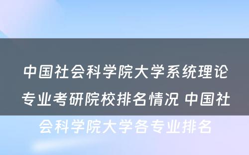 中国社会科学院大学系统理论专业考研院校排名情况 中国社会科学院大学各专业排名