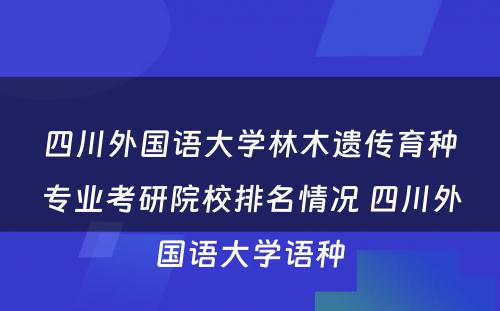 四川外国语大学林木遗传育种专业考研院校排名情况 四川外国语大学语种