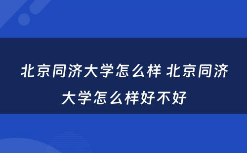 北京同济大学怎么样 北京同济大学怎么样好不好