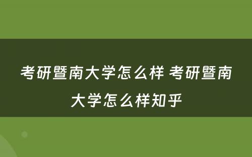 考研暨南大学怎么样 考研暨南大学怎么样知乎