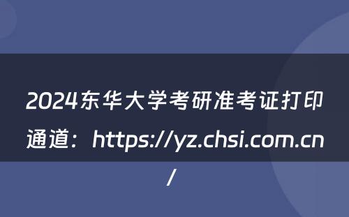 2024东华大学考研准考证打印通道：https://yz.chsi.com.cn/ 