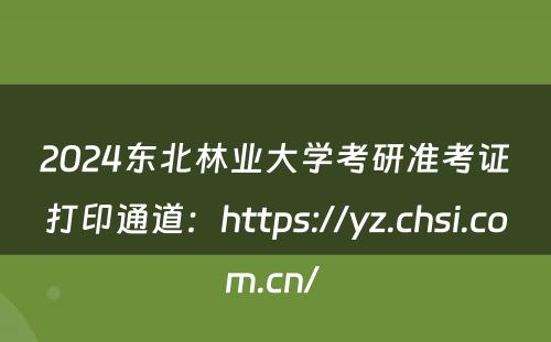 2024东北林业大学考研准考证打印通道：https://yz.chsi.com.cn/ 