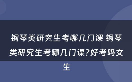 钢琴类研究生考哪几门课 钢琴类研究生考哪几门课?好考吗女生