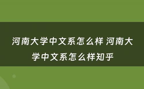 河南大学中文系怎么样 河南大学中文系怎么样知乎