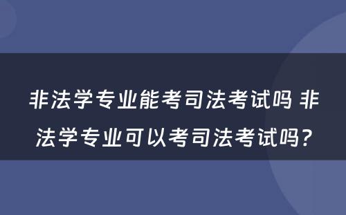 非法学专业能考司法考试吗 非法学专业可以考司法考试吗?