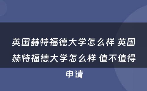 英国赫特福德大学怎么样 英国赫特福德大学怎么样 值不值得申请