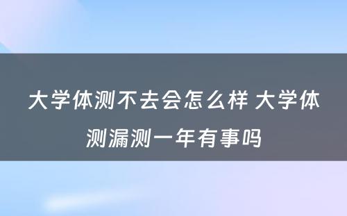 大学体测不去会怎么样 大学体测漏测一年有事吗