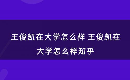 王俊凯在大学怎么样 王俊凯在大学怎么样知乎