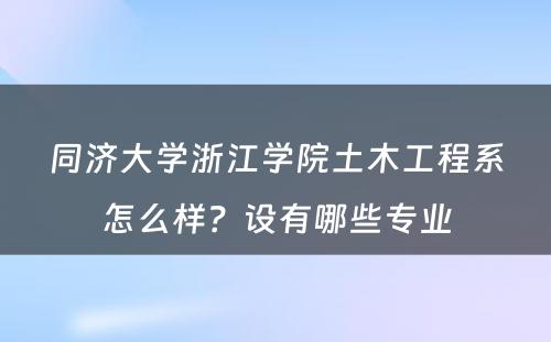 同济大学浙江学院土木工程系怎么样？设有哪些专业