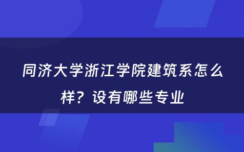 同济大学浙江学院建筑系怎么样？设有哪些专业