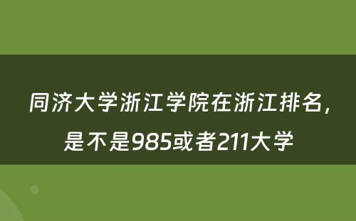 同济大学浙江学院在浙江排名，是不是985或者211大学