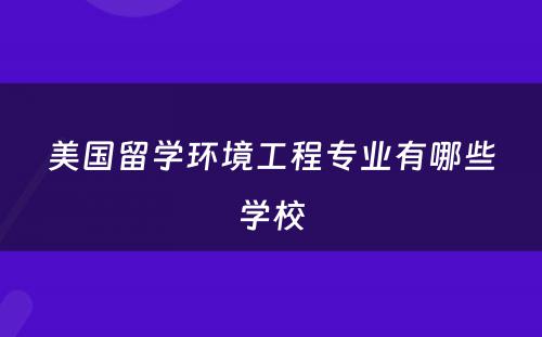 美国留学环境工程专业有哪些学校