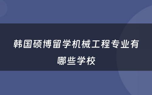 韩国硕博留学机械工程专业有哪些学校