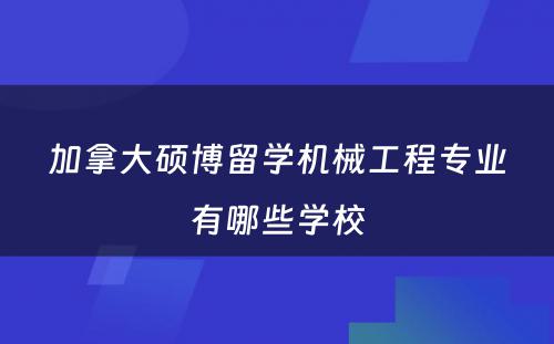 加拿大硕博留学机械工程专业有哪些学校