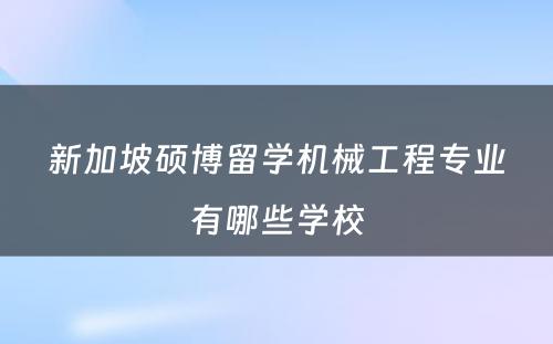新加坡硕博留学机械工程专业有哪些学校