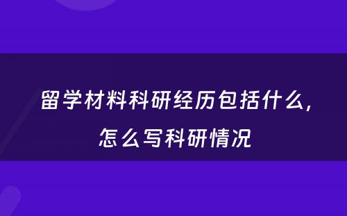 留学材料科研经历包括什么，怎么写科研情况