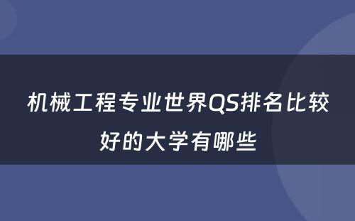 机械工程专业世界QS排名比较好的大学有哪些