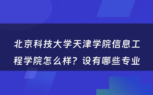 北京科技大学天津学院信息工程学院怎么样？设有哪些专业