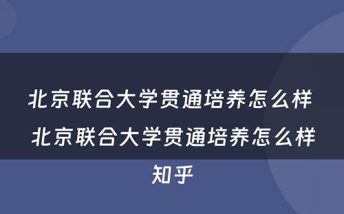 北京联合大学贯通培养怎么样 北京联合大学贯通培养怎么样知乎