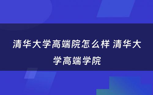 清华大学高端院怎么样 清华大学高端学院