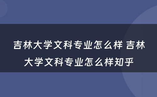 吉林大学文科专业怎么样 吉林大学文科专业怎么样知乎