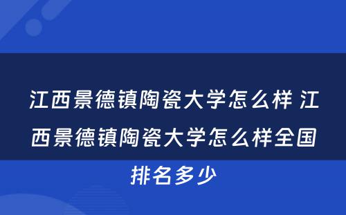 江西景德镇陶瓷大学怎么样 江西景德镇陶瓷大学怎么样全国排名多少