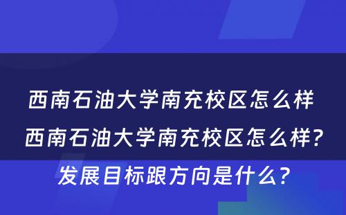 西南石油大学南充校区怎么样 西南石油大学南充校区怎么样?发展目标跟方向是什么?