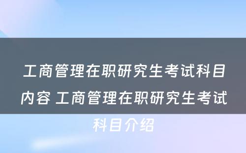 工商管理在职研究生考试科目内容 工商管理在职研究生考试科目介绍