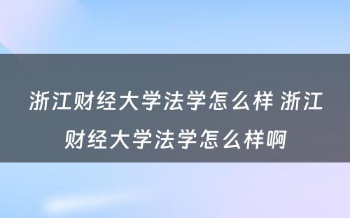 浙江财经大学法学怎么样 浙江财经大学法学怎么样啊