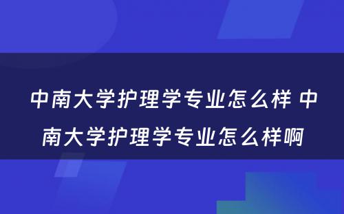 中南大学护理学专业怎么样 中南大学护理学专业怎么样啊