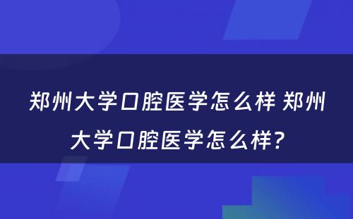 郑州大学口腔医学怎么样 郑州大学口腔医学怎么样?