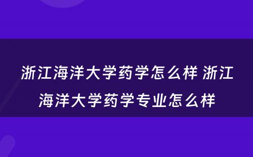 浙江海洋大学药学怎么样 浙江海洋大学药学专业怎么样