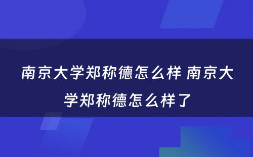 南京大学郑称德怎么样 南京大学郑称德怎么样了