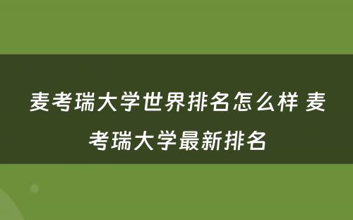 麦考瑞大学世界排名怎么样 麦考瑞大学最新排名