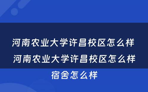 河南农业大学许昌校区怎么样 河南农业大学许昌校区怎么样宿舍怎么样