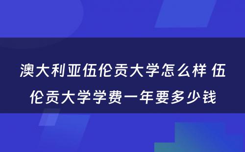 澳大利亚伍伦贡大学怎么样 伍伦贡大学学费一年要多少钱