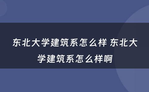 东北大学建筑系怎么样 东北大学建筑系怎么样啊