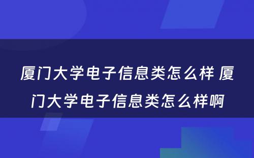 厦门大学电子信息类怎么样 厦门大学电子信息类怎么样啊