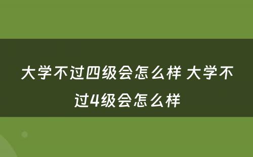 大学不过四级会怎么样 大学不过4级会怎么样