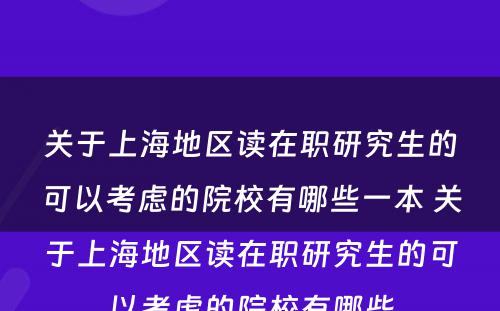 关于上海地区读在职研究生的可以考虑的院校有哪些一本 关于上海地区读在职研究生的可以考虑的院校有哪些