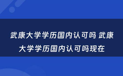 武康大学学历国内认可吗 武康大学学历国内认可吗现在