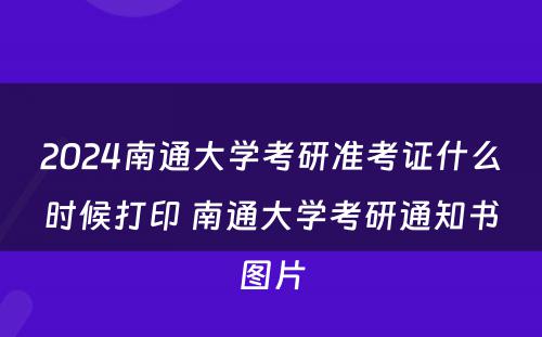 2024南通大学考研准考证什么时候打印 南通大学考研通知书图片