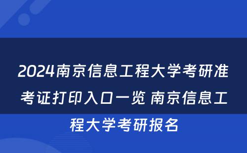 2024南京信息工程大学考研准考证打印入口一览 南京信息工程大学考研报名